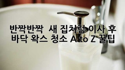 반짝반짝 ✨ 새 집처럼! 이사 후 바닥 왁스 청소 A to Z 꿀팁🍯