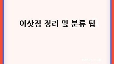 이사 준비 과정: 스트레스 없는 완벽 이사 체크리스트