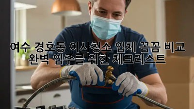 여수 경호동 이사청소 업체 꼼꼼 비교! ✨ 완벽 입주를 위한 체크리스트